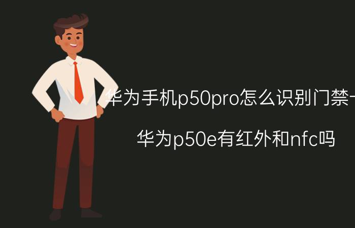 华为手机p50pro怎么识别门禁卡 华为p50e有红外和nfc吗？